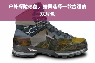 户外探险必备，如何选择一款合适的双肩包