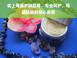 优上母婴护肤品牌，专业呵护，母婴肌肤的贴心选择