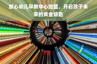 放心幼儿早教中心加盟，开启孩子未来的黄金钥匙