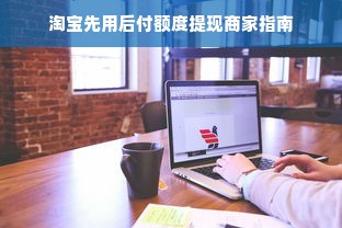 淘宝先用后付额度提现商家指南