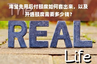 淘宝先用后付额度如何套出来，以及开通额度需要多少钱？