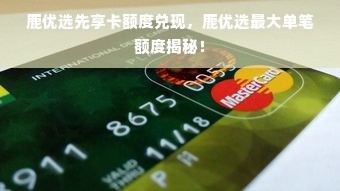鹿优选先享卡额度兑现，鹿优选最大单笔额度揭秘！