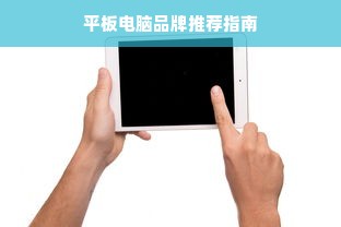 平板电脑品牌推荐指南