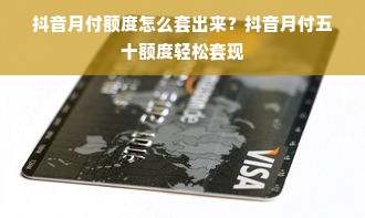 抖音月付额度怎么套出来？抖音月付五十额度轻松套现