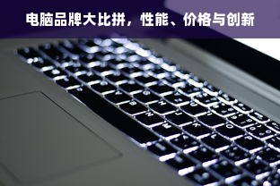 电脑品牌大比拼，性能、价格与创新