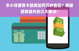 羊小咩便荔卡额度如何巧妙套现？揭秘额度提升的三大秘诀！