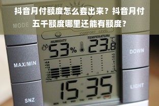 抖音月付额度怎么套出来？抖音月付五千额度哪里还能有额度？