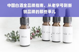 中国白酒全品牌指南，从老字号到新锐品牌的那些事儿