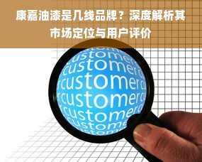 康嘉油漆是几线品牌？深度解析其市场定位与用户评价