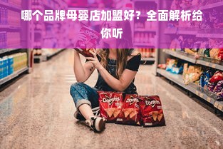 哪个品牌母婴店加盟好？全面解析给你听