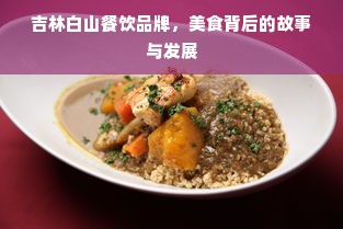 吉林白山餐饮品牌，美食背后的故事与发展