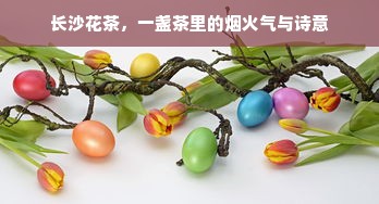 长沙花茶，一盏茶里的烟火气与诗意