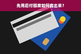 先用后付额度如何套出来？