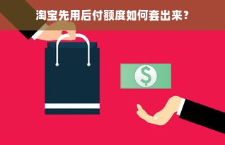 淘宝先用后付额度如何套出来？