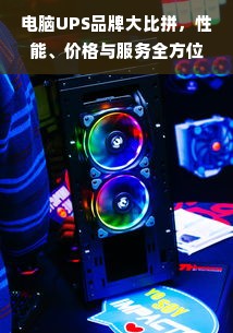 电脑UPS品牌大比拼，性能、价格与服务全方位解析