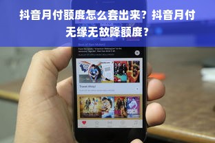 抖音月付额度怎么套出来？抖音月付无缘无故降额度？