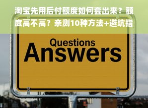 淘宝先用后付额度如何套出来？额度高不高？亲测10种方法+避坑指南