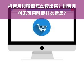 抖音月付额度怎么套出来？抖音月付无可用额度什么意思？