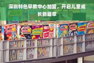深圳特色早教中心加盟，开启儿童成长新篇章