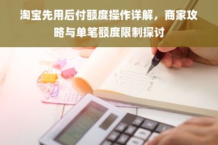淘宝先用后付额度操作详解，商家攻略与单笔额度限制探讨