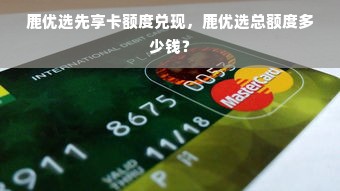 鹿优选先享卡额度兑现，鹿优选总额度多少钱？
