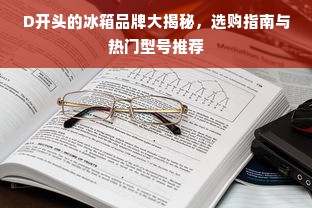 D开头的冰箱品牌大揭秘，选购指南与热门型号推荐