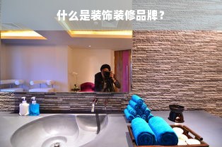 什么是装饰装修品牌？