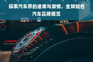 探索汽车界的速度与激情，全球知名汽车品牌概览