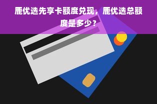 鹿优选先享卡额度兑现，鹿优选总额度是多少？