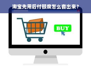淘宝先用后付额度怎么套出来？