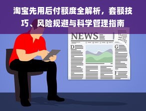 淘宝先用后付额度全解析，套额技巧、风险规避与科学管理指南