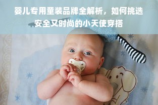 婴儿专用童装品牌全解析，如何挑选安全又时尚的小天使穿搭