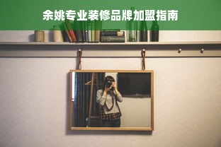 余姚专业装修品牌加盟指南