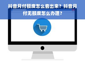 抖音月付额度怎么套出来？抖音月付无额度怎么办理？
