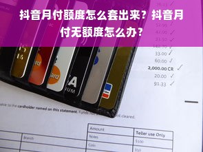 抖音月付额度怎么套出来？抖音月付无额度怎么办？