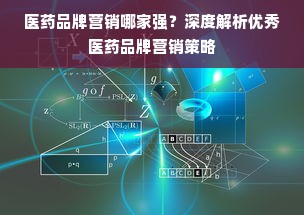 医药品牌营销哪家强？深度解析优秀医药品牌营销策略