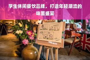 学生休闲餐饮品牌，打造年轻潮流的味蕾盛宴
