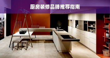 厨房装修品牌推荐指南