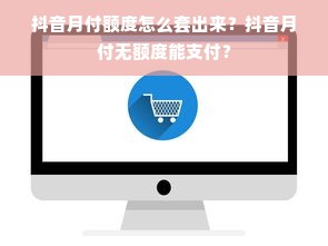 抖音月付额度怎么套出来？抖音月付无额度能支付？