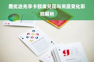 鹿优选先享卡额度兑现与资质变化影响解析