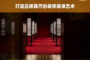 打造品牌展厅的装修装潢艺术