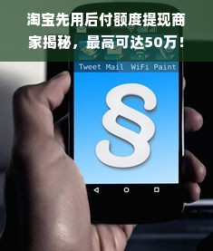淘宝先用后付额度提现商家揭秘，最高可达50万！