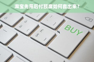 淘宝先用后付额度如何套出来？