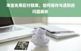 淘宝先用后付额度，如何操作与遇到的问题解析