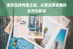 医药品牌构建之道，从理念到实践的全方位解读