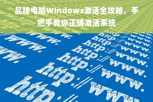 品牌电脑Windows激活全攻略，手把手教你正确激活系统