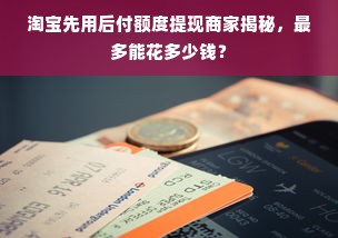 淘宝先用后付额度提现商家揭秘，最多能花多少钱？