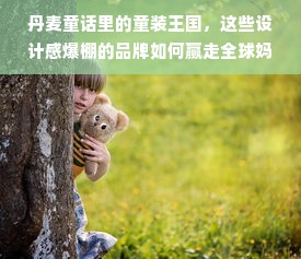 丹麦童话里的童装王国，这些设计感爆棚的品牌如何赢走全球妈妈的心？