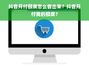 抖音月付额度怎么套出来？抖音月付我的额度？