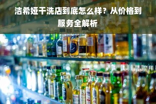 洁希娅干洗店到底怎么样？从价格到服务全解析